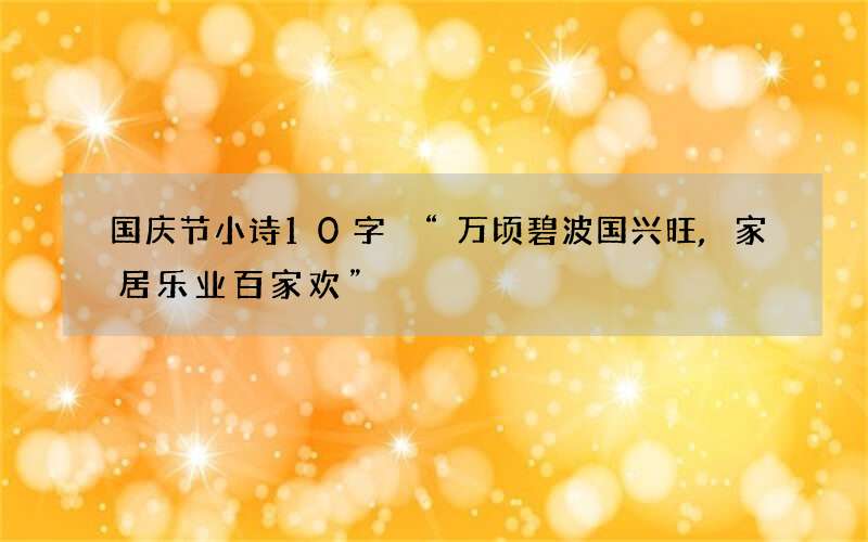 国庆节小诗10字 &ldquo;万顷碧波国兴旺,家居乐业百家欢&rdquo;